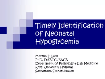 Timely Identification  of Neonatal  Hypoglycemia  Martha E Lyon  PhD, DABCC, FACB  Department of