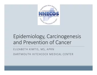 Epidemiology, Carcinogenesis  and Prevention of Cancer  ELIZABETH KIMTIS, MS, APRN  DARTMOUTH