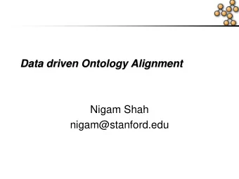 Data driven Ontology Alignment  Data driven Ontology Alignment  Nigam Shah  nigam@stanford.edu