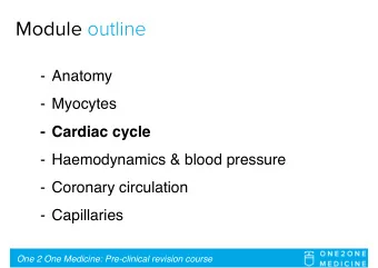 Module outline  - Anatomy  - Myocytes  - Cardiac cycle  - Haemodynamics &amp; blood pressure  -