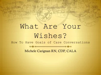 What Are Your  Wishes?  How To Have Goals of Care Conversations  Michele Carignan RN, CDP, CALA