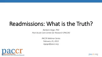 Readmissions: What is the Truth?  Barbara Gage, PhD  Post-Acute Care Center for Research (PACCR)