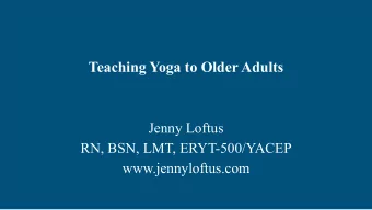 Teaching Yoga to Older Adults  Jenny Loftus  RN, BSN, LMT, ERYT-500/YACEP  www.jennyloftus.com