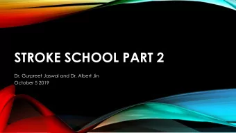 STROKE SCHOOL PART 2  Dr. Gurpreet Jaswal and Dr. Albert Jin  October 5 2019  OBJECTIVES  1) Review