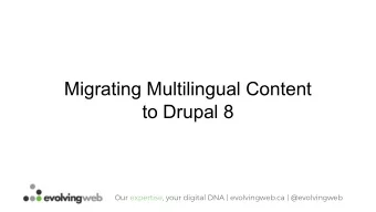 Migrating Multilingual Content  to Drupal 8  Our expertise, your digital DNA | evolvingweb.ca |