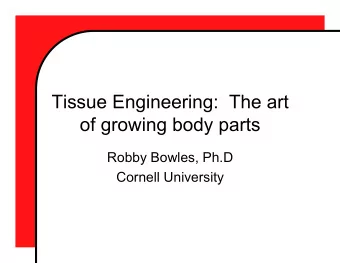 Tissue Engineering:  The art  of growing body parts  Robby Bowles, Ph.D  Cornell University  What