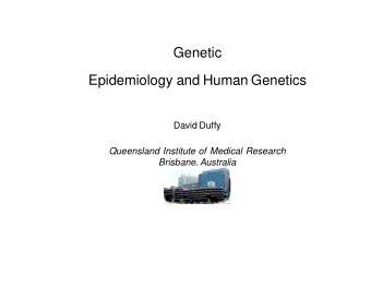 Genetic  Epidemiology and Human Genetics  David Duffy  Queensland Institute of Medical Research