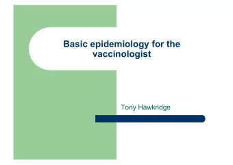 Basic epidemiology for the  vaccinologist  Tony Hawkridge  What is epidemiology?  The study of