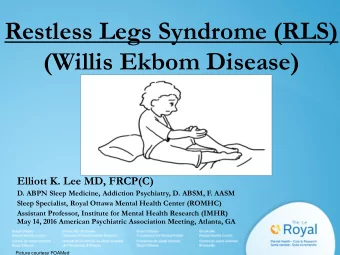 Restless Legs Syndrome (RLS)  (Willis Ekbom Disease)  Elliott K. Lee MD, FRCP(C)  D. ABPN Sleep