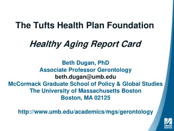 The Tufts Health Plan Foundation  Healthy Aging Report Card  Beth Dugan, PhD  Associate Professor