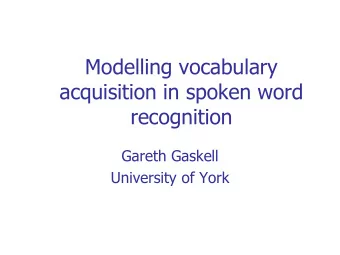 Modelling vocabulary  acquisition in spoken word  recognition  Gareth Gaskell  University of York
