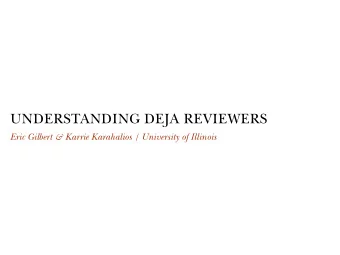 UNDERSTANDING DEJA REVIEWERS Eric Gilbert &amp; Karrie Karahalios    University of Illinois