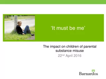 It must be me  The impact on children of parental  substance misuse 22 nd April 2016  The