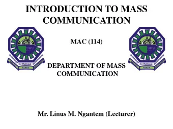 INTRODUCTION TO MASS  COMMUNICATION  MAC (114)  DEPARTMENT OF MASS  COMMUNICATION  Mr. Linus M.