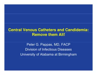 Central Venous Catheters and Candidemia:  Remove them All!  Peter G. Pappas, MD, FACP  Division of