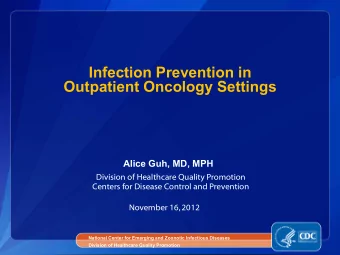 Infection Prevention in Outpatient Oncology Settings  Alice Guh, MD, MPH  Division of Healthcare