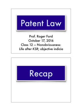 Patent Law  Prof. Roger Ford  October 17, 2016 Class 12  Nonobviousness:  Life after KSR ;