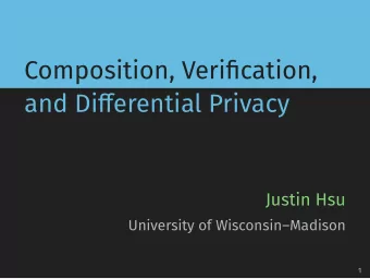 Composition, Verification,  and Differential Privacy  Justin Hsu  University of WisconsinMadison