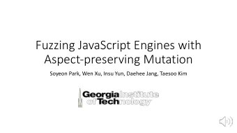 Fuzzing JavaScript Engines with  Aspect-preserving Mutation  Soyeon Park, Wen Xu, Insu Yun, Daehee