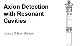 Axion Detection  with Resonant  Cavities  Kelsey Oliver-Mallory  1  Content    Axions (why