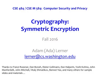 Cryptography: Symmetric Encryption  Fall 2016  Adam (Ada) Lerner  lerner@cs.washington.edu  Thanks