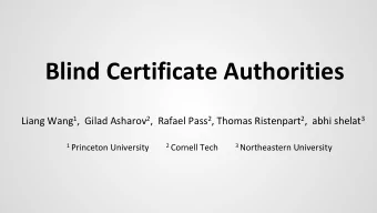 Blind Certificate Authorities Liang Wang 1 ,  Gilad Asharov 2 ,  Rafael Pass 2 , Thomas Ristenpart