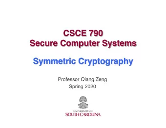 CSCE 790  Secure Computer Systems  Symmetric Cryptography  Professor Qiang Zeng  Spring 2020