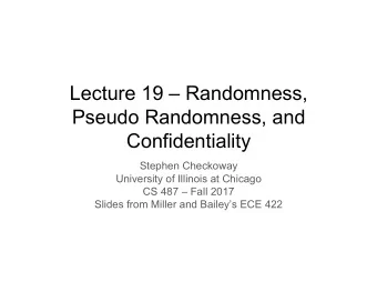 Lecture 19  Randomness,  Pseudo Randomness, and  Confidentiality  Stephen Checkoway  University