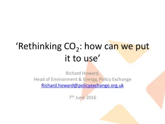 Rethinking CO 2 : how can we put it to use  Richard Howard,  Head of Environment &amp;