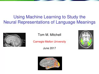 Using Machine Learning to Study the  Neural Representations of Language Meanings  Tom M. Mitchell