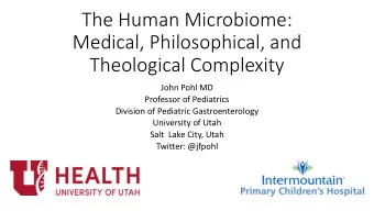 The Human Microbiome:  Medical, Philosophical, and  Theological Complexity  John Pohl MD  Professor
