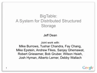 BigTable:   A System for Distributed Structured  Storage Jeff Dean    Joint work with: