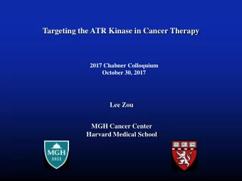 Targeting the ATR Kinase in Cancer Therapy  2017 Chabner Colloquium  October 30, 2017  Lee Zou  MGH