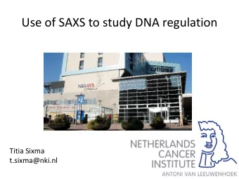 Use of SAXS to study DNA regulation  Titia Sixma  t.sixma@nki.nl  Integrating SAXS analysis into