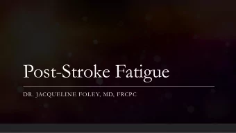 Post-Stroke Fatigue  DR. JACQUELINE FOLEY, MD, FRCPC  Post-Stroke Fatigue  -Fatigue is a common and