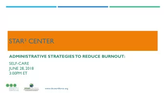 STAR CENTER  ADMINISTRATIVE STRATEGIES  TO REDUCE BURNOUT:  SELF-CARE  JUNE 28, 2018  3:00PM ET