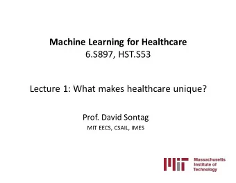 Machine Learning for Healthcare  6.S897, HST.S53  Lecture 1: What makes healthcare unique?  Prof.
