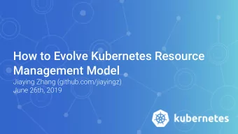 How to Evolve Kubernetes Resource  Management Model  Jiaying Zhang (github.com/jiayingz)  June