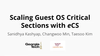 Scaling Guest OS Critical Sections with e CS  Sanidhya Kashyap, Changwoo Min, Taesoo Kim  The