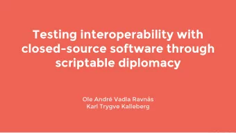 Testing interoperability with  closed-source software through  scriptable diplomacy  Ole Andr