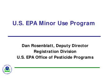 U.S. EPA Minor Use Program  Dan Rosenblatt, Deputy Director  Registration Division  U.S. EPA Office