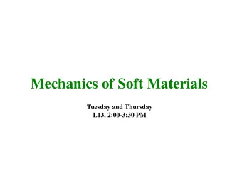 Mechanics of Soft Materials  Tuesday and Thursday  L13, 2:00-3:30 PM  What Are Soft Materials?
