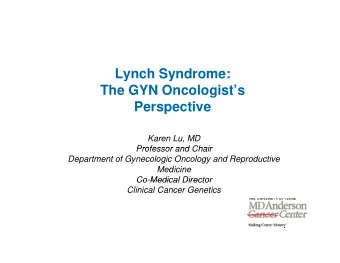 Lynch Syndrome:  The GYN Oncologists  Perspective  Karen Lu, MD  Professor and Chair  Professor