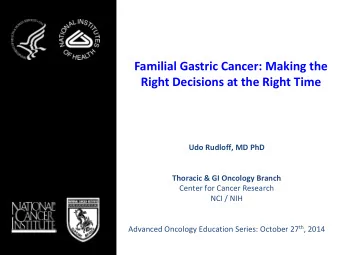 Familial Gastric Cancer: Making the  Right Decisions at the Right Time  Udo Rudloff, MD PhD
