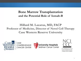 Bone Marrow Transplantation  and the Potential Role of  Iomab-B  Hillard M. Lazarus, MD, FACP