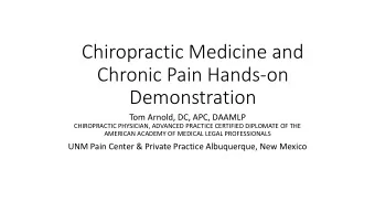 Chiropractic Medicine and  Chronic Pain Hands-on  Demonstration  Tom Arnold, DC, APC, DAAMLP