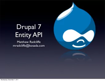 Drupal 7  Entity API  Matthew Radcliffe  mradcliffe@kosada.com  Wednesday, December 7, 2011  Some