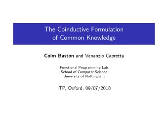 The Coinductive Formulation  of Common Knowledge Colm Baston and Venanzio Capretta  Functional