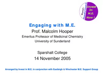 Engaging w ith M.E.  Engaging w ith M.E.  Prof. Malcolm Hooper  Emeritus Professor of Medicinal