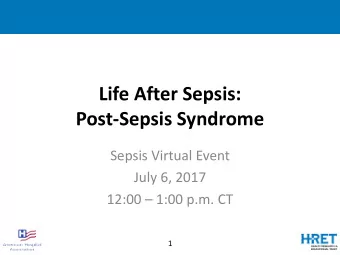 Life After Sepsis:  Post-Sepsis Syndrome  Sepsis Virtual Event  July 6, 2017  12:00  1:00 p.m.
